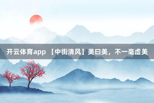 開云體育app 【中街清風(fēng)】美曰美，不一毫虛美