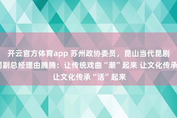 開云官方體育app 蘇州政協委員,昆山當代昆劇院有限公司副總經理由騰騰:讓傳統戲曲“潮”起來 讓文化傳承“活”起來