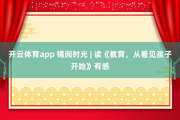 開云體育app 錫閱時光 | 讀《教育,從看見孩子開始》有感