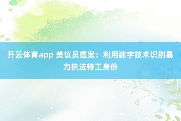 開云體育app 美議員提案：利用數字技術識別暴力執(zhí)法特工身份