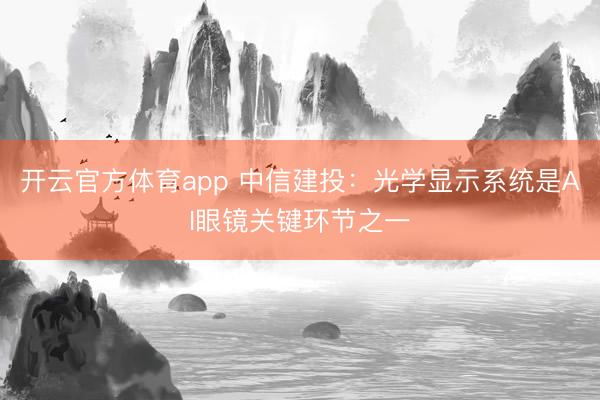 開云官方體育app 中信建投:光學(xué)顯示系統(tǒng)是AI眼鏡關(guān)鍵環(huán)節(jié)之一