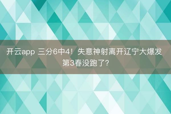 開云app 三分6中4！失意神射離開遼寧大爆發 第3春沒跑了？