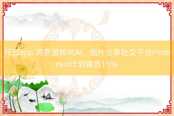 開(kāi)云app 將資源轉(zhuǎn)向AI，圖片分享社交平臺(tái)Pinterest計(jì)劃裁員15%