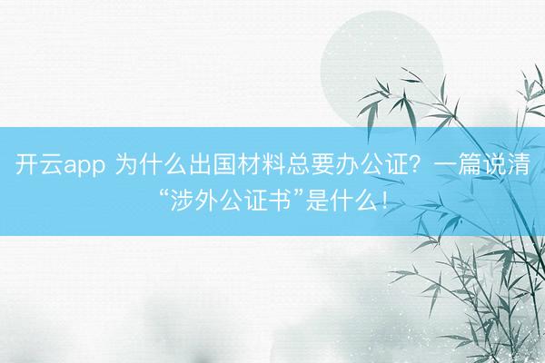 開云app 為什么出國材料總要辦公證？一篇說清“涉外公證書”是什么！
