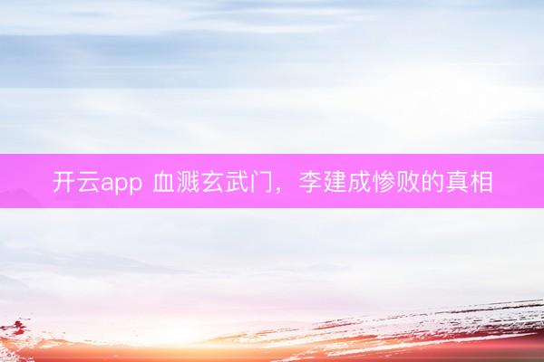 開云app 血濺玄武門，李建成慘敗的真相
