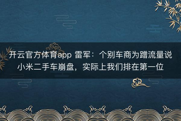 開云官方體育app 雷軍:個別車商為蹭流量說小米二手車崩盤,實際上我們排在第一位