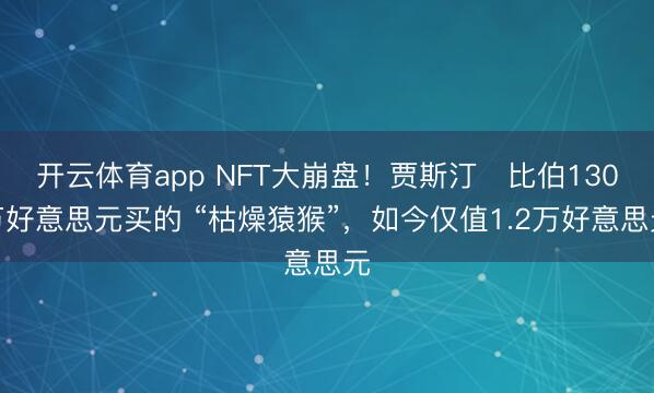 開云體育app NFT大崩盤！賈斯汀?比伯130萬好意思元買的 “枯燥猿猴”，如今僅值1.2萬好意思元