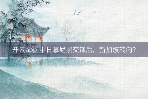 開云app 中日慕尼黑交鋒后,新加坡轉向?