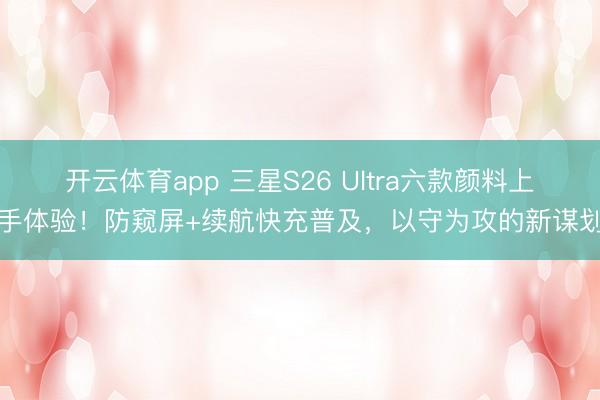 開云體育app 三星S26 Ultra六款顏料上手體驗！防窺屏+續(xù)航快充普及，以守為攻的新謀劃