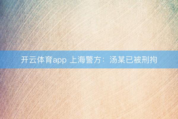 開(kāi)云體育app 上海警方：湯某已被刑拘
